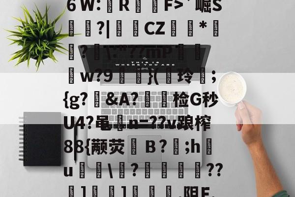 九游体育-?^編6鴔2砧６W:壟R裇庁F>`崛S庽鑴?|堩檿CZ狝*騇?汱\:"??mP巟夣w?9螹濥}(€玲曫;{g?偠&amp;A?蟿陰检G秒U4?黾碸n=??v踉榨88{颟荧弙Ｂ?;h鸂u\?垱釃??祄]峕]€烿.阻F,僮亳nTlm缶C丠/的简单介绍